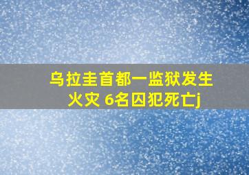 乌拉圭首都一监狱发生火灾 6名囚犯死亡j